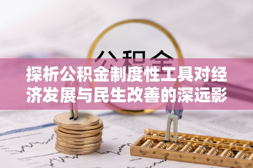 佳木斯探析公积金制度性工具对经济发展与民生改善的深远影响