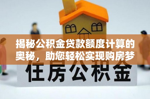 佳木斯揭秘公积金贷款额度计算的奥秘，助您轻松实现购房梦想