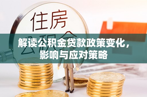 佳木斯解读公积金贷款政策变化，影响与应对策略