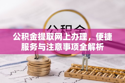 佳木斯公积金提取网上办理，便捷服务与注意事项全解析