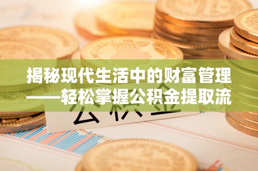 佳木斯揭秘现代生活中的财富管理——轻松掌握公积金提取流程的艺术