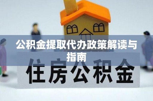 佳木斯公积金提取代办政策解读与指南