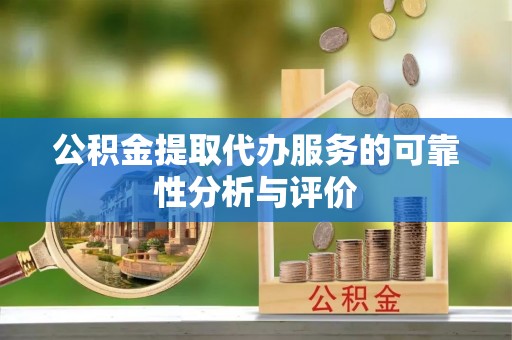 佳木斯公积金提取代办服务的可靠性分析与评价