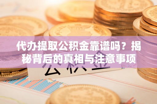 佳木斯代办提取公积金靠谱吗？揭秘背后的真相与注意事项