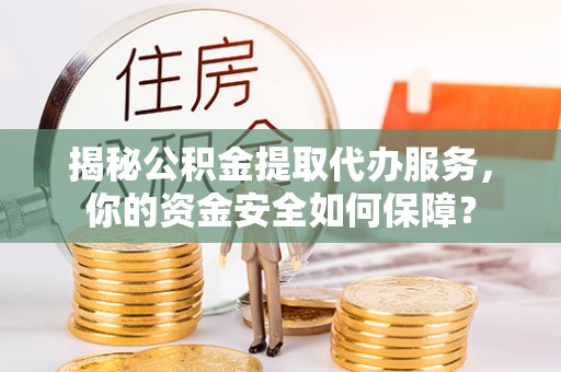 佳木斯揭秘公积金提取代办服务，你的资金安全如何保障？