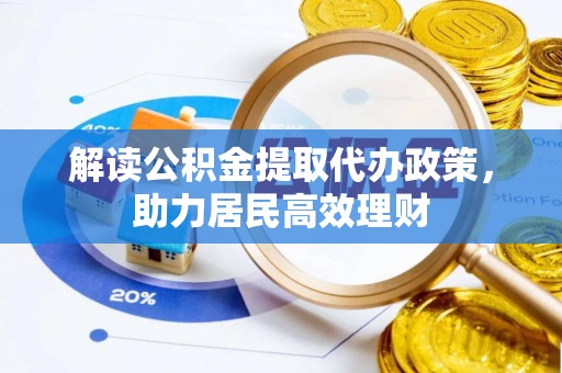佳木斯解读公积金提取代办政策，助力居民高效理财