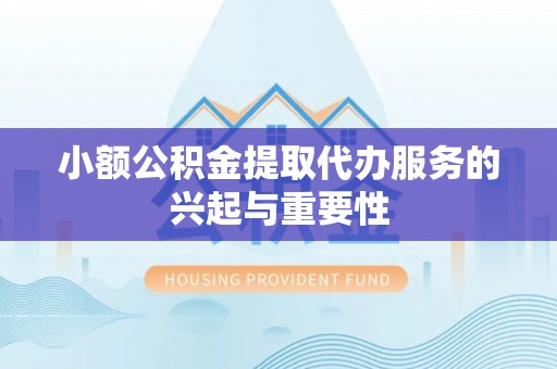 佳木斯小额公积金提取代办服务的兴起与重要性