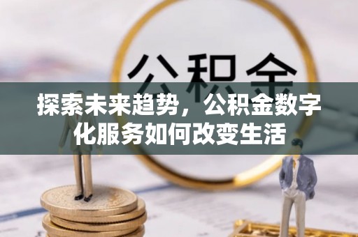 佳木斯探索未来趋势，公积金数字化服务如何改变生活