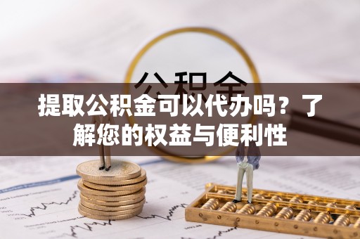 佳木斯提取公积金可以代办吗？了解您的权益与便利性