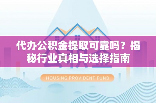 佳木斯代办公积金提取可靠吗？揭秘行业真相与选择指南