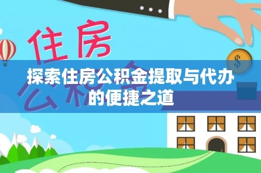 佳木斯探索住房公积金提取与代办的便捷之道