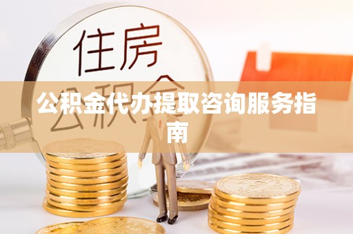 佳木斯公积金代办提取咨询服务指南