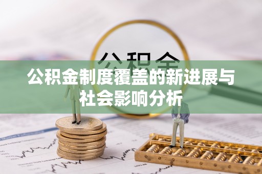 佳木斯公积金制度覆盖的新进展与社会影响分析