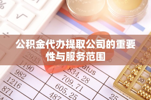 佳木斯公积金代办提取公司的重要性与服务范围