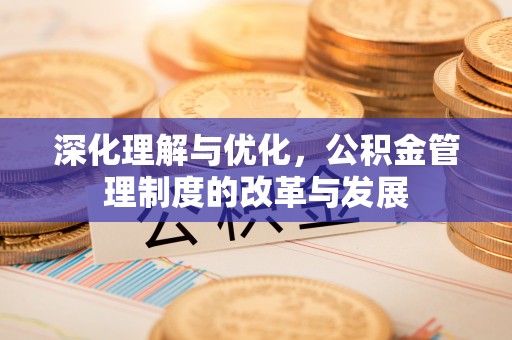 佳木斯深化理解与优化，公积金管理制度的改革与发展