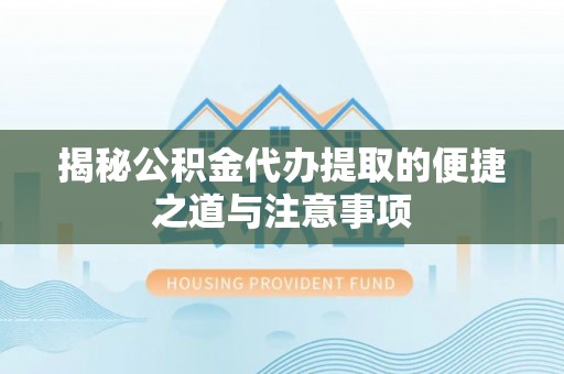 佳木斯揭秘公积金代办提取的便捷之道与注意事项