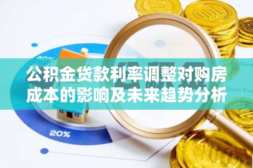 佳木斯公积金贷款利率调整对购房成本的影响及未来趋势分析