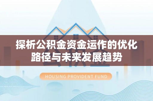 佳木斯探析公积金资金运作的优化路径与未来发展趋势