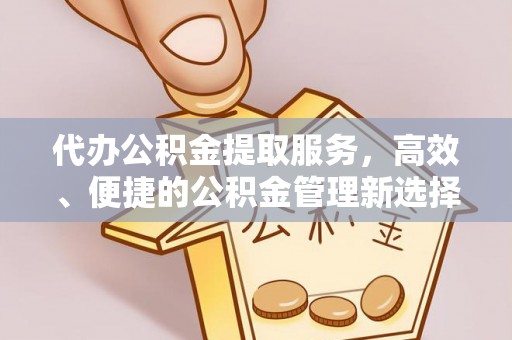 佳木斯代办公积金提取服务，高效、便捷的公积金管理新选择
