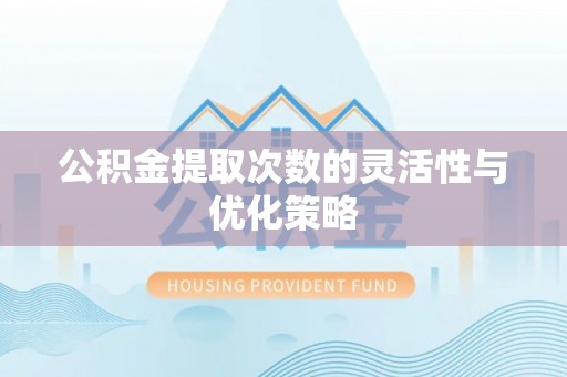 佳木斯公积金提取次数的灵活性与优化策略