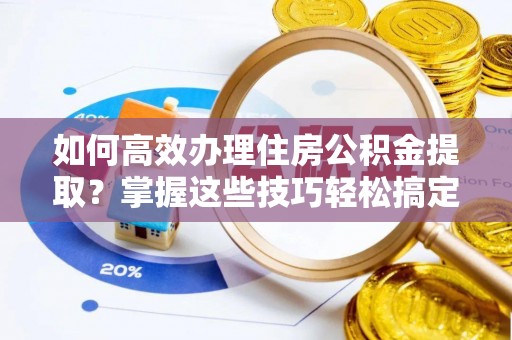 佳木斯如何高效办理住房公积金提取？掌握这些技巧轻松搞定