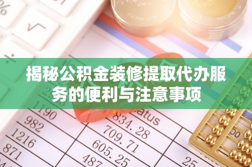 佳木斯揭秘公积金装修提取代办服务的便利与注意事项