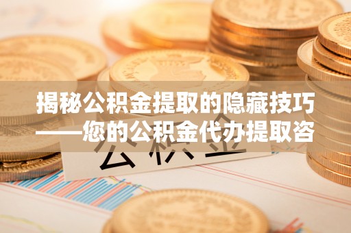 佳木斯揭秘公积金提取的隐藏技巧——您的公积金代办提取咨询指南