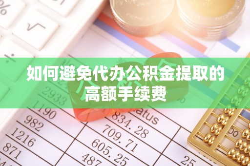 佳木斯如何避免代办公积金提取的高额手续费