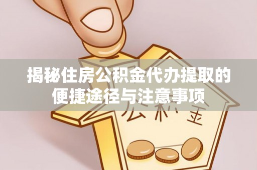 佳木斯揭秘住房公积金代办提取的便捷途径与注意事项