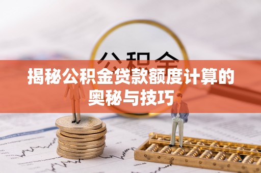佳木斯揭秘公积金贷款额度计算的奥秘与技巧