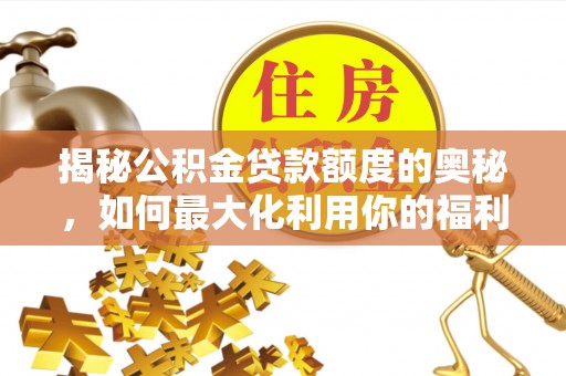佳木斯揭秘公积金贷款额度的奥秘，如何最大化利用你的福利？