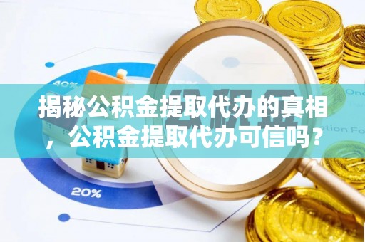 佳木斯揭秘公积金提取代办的真相，公积金提取代办可信吗？