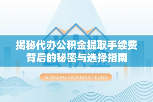 佳木斯揭秘代办公积金提取手续费背后的秘密与选择指南