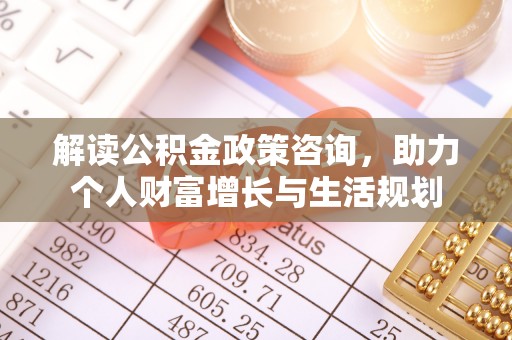 佳木斯解读公积金政策咨询，助力个人财富增长与生活规划