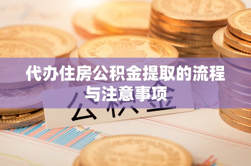 佳木斯代办住房公积金提取的流程与注意事项