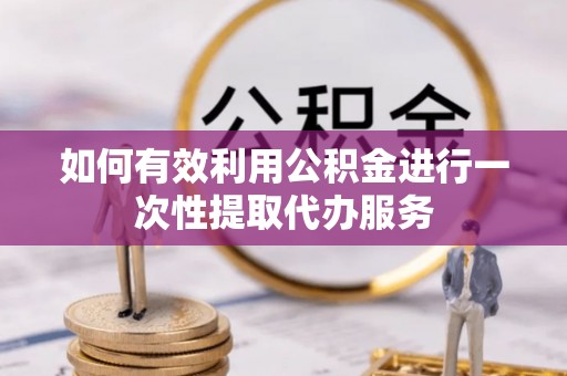 佳木斯如何有效利用公积金进行一次性提取代办服务