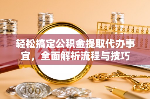 佳木斯轻松搞定公积金提取代办事宜，全面解析流程与技巧