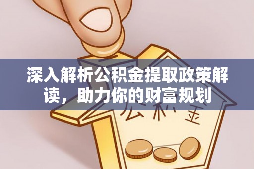 佳木斯深入解析公积金提取政策解读，助力你的财富规划