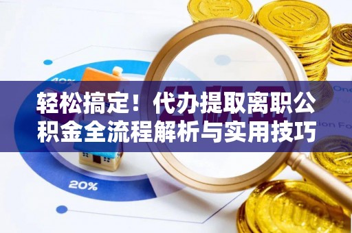 佳木斯轻松搞定！代办提取离职公积金全流程解析与实用技巧