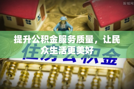 佳木斯提升公积金服务质量，让民众生活更美好
