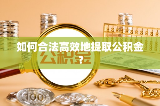 佳木斯如何合法高效地提取公积金？