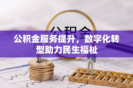 佳木斯公积金服务提升，数字化转型助力民生福祉