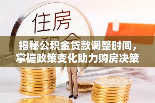 佳木斯揭秘公积金贷款调整时间，掌握政策变化助力购房决策