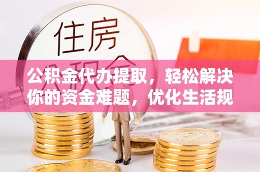 佳木斯公积金代办提取，轻松解决你的资金难题，优化生活规划