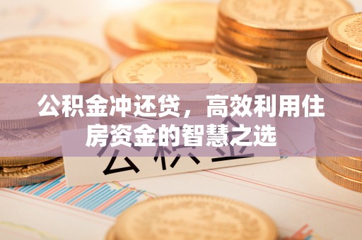 佳木斯公积金冲还贷，高效利用住房资金的智慧之选
