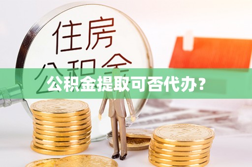佳木斯公积金提取可否代办？