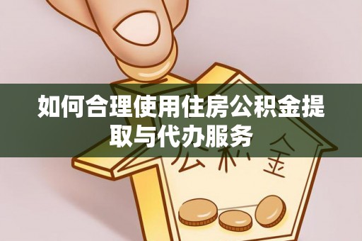佳木斯如何合理使用住房公积金提取与代办服务