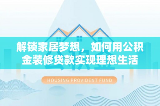 佳木斯解锁家居梦想，如何用公积金装修贷款实现理想生活
