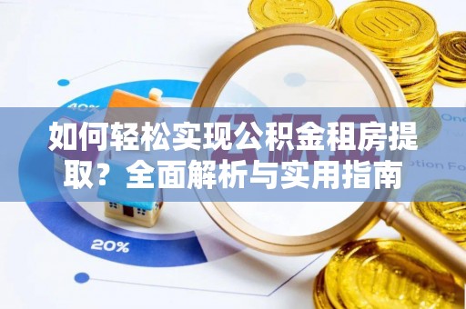 佳木斯如何轻松实现公积金租房提取？全面解析与实用指南