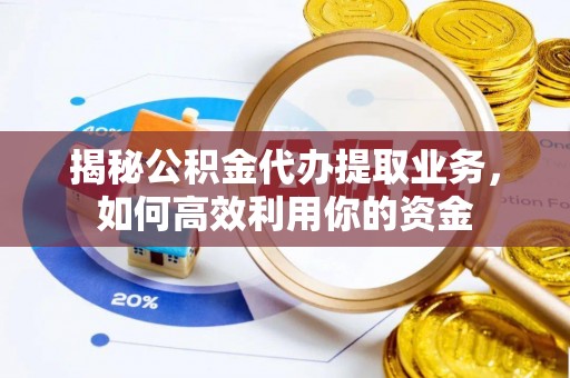 佳木斯揭秘公积金代办提取业务，如何高效利用你的资金